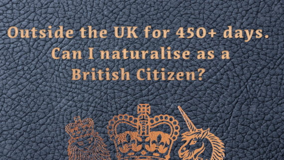‘I have been outside the UK for more than 450 days. Can I naturalise as a British citizen?’